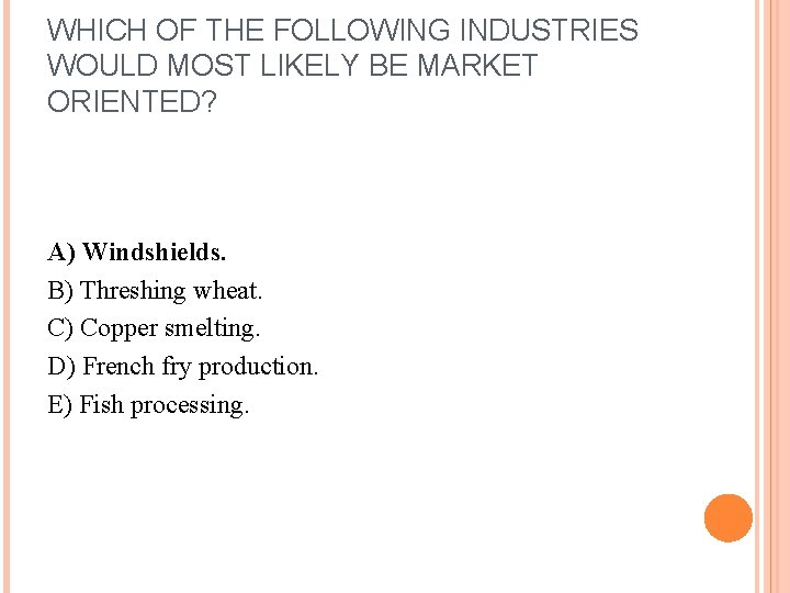 WHICH OF THE FOLLOWING INDUSTRIES WOULD MOST LIKELY BE MARKET ORIENTED? A) Windshields. B)