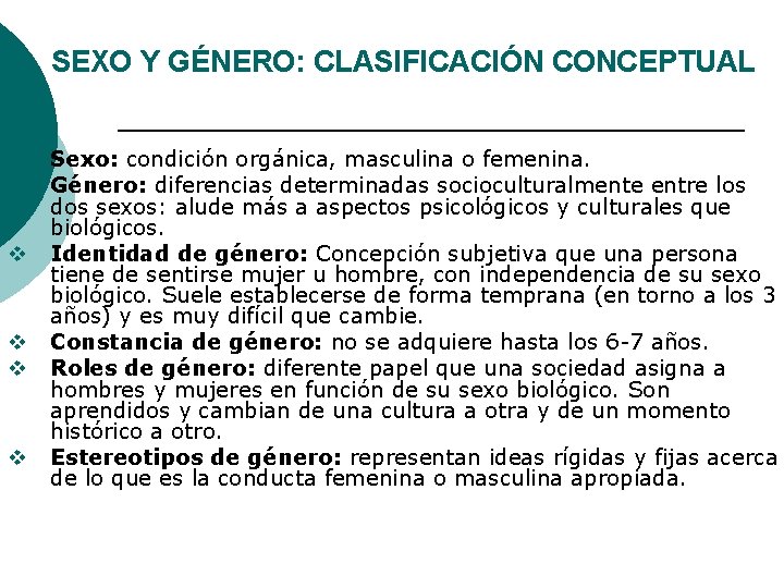SEXO Y GÉNERO: CLASIFICACIÓN CONCEPTUAL v v v Sexo: condición orgánica, masculina o femenina.