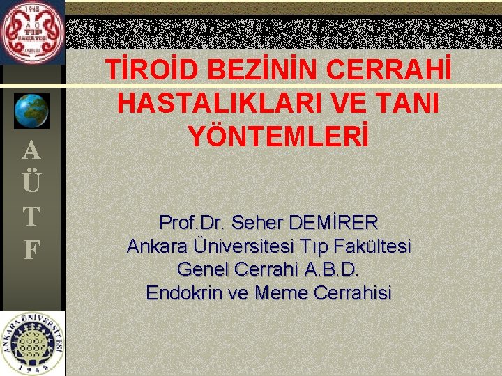 A Ü T F TİROİD BEZİNİN CERRAHİ HASTALIKLARI VE TANI YÖNTEMLERİ Prof. Dr. Seher