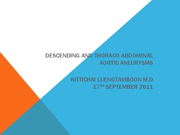 DESCENDING AND THORACO ABDOMINAL AORTIC ANEURYSMS KITTICHAI LUENGTAVIBOON M. D. 17 TH SEPTEMBER 2011
