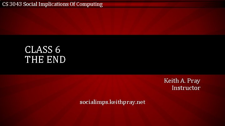 CS 3043 Social Implications Of Computing CLASS 6 THE END Keith A. Pray Instructor