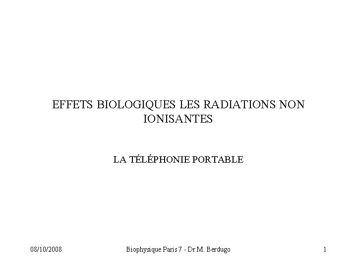 EFFETS BIOLOGIQUES LES RADIATIONS NON IONISANTES LA TÉLÉPHONIE PORTABLE 08/10/2008 Biophysique Paris 7 -