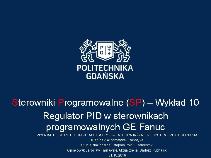 Sterowniki Programowalne (SP) – Wykład 10 Regulator PID w sterownikach programowalnych GE Fanuc WYDZIAŁ Sterowniki Programowalne (SP) – Wykład 10 Regulator PID w sterownikach programowalnych GE Fanuc WYDZIAŁ