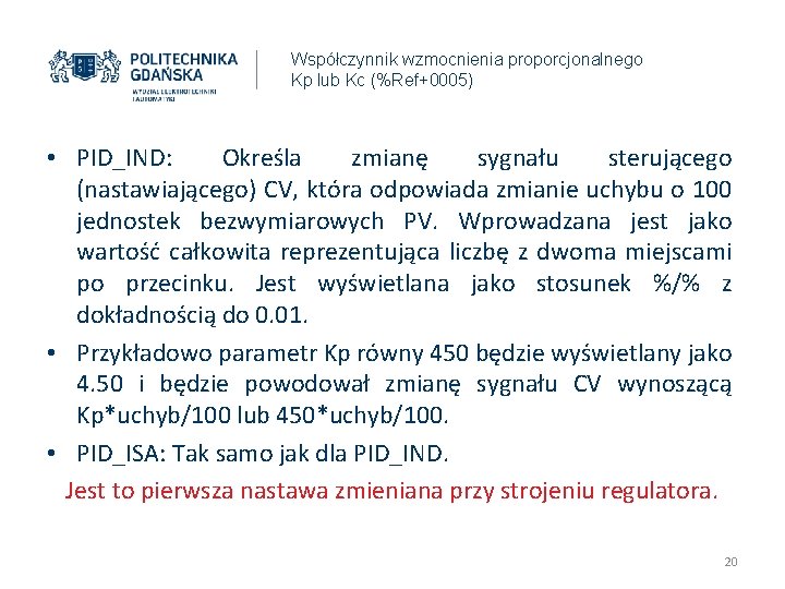 Współczynnik wzmocnienia proporcjonalnego Kp lub Kc (%Ref+0005) • PID_IND: Określa zmianę sygnału sterującego (nastawiającego) Współczynnik wzmocnienia proporcjonalnego Kp lub Kc (%Ref+0005) • PID_IND: Określa zmianę sygnału sterującego (nastawiającego)