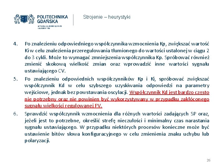 Strojenie – heurystyki 4. 5. 6. Po znalezieniu odpowiedniego współczynnika wzmocnienia Kp, zwiększać wartość Strojenie – heurystyki 4. 5. 6. Po znalezieniu odpowiedniego współczynnika wzmocnienia Kp, zwiększać wartość