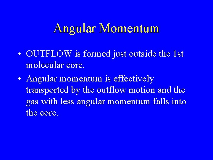 Angular Momentum • OUTFLOW is formed just outside the 1 st molecular core. •