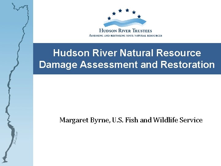 Hudson River Natural Resource Damage Assessment and Restoration Margaret Byrne, U. S. Fish and