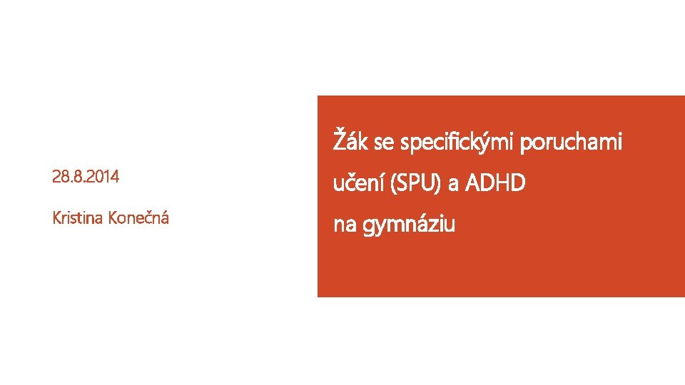 Žák se specifickými poruchami 28. 8. 2014 učení (SPU) a ADHD Kristina Konečná na