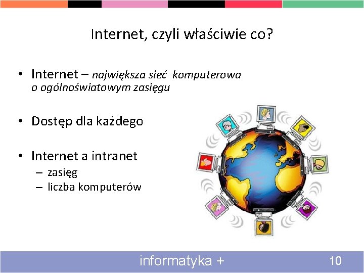 Internet, czyli właściwie co? • Internet – największa sieć komputerowa o ogólnoświatowym zasięgu •