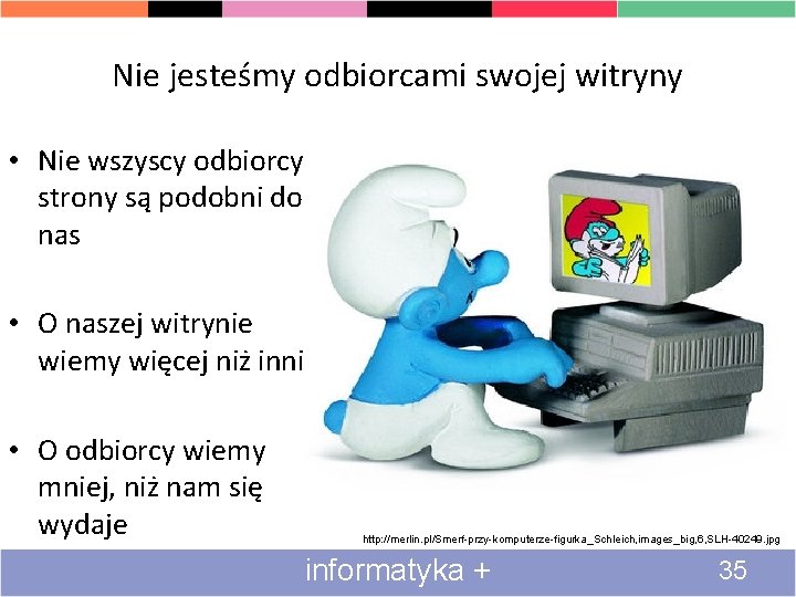 Nie jesteśmy odbiorcami swojej witryny • Nie wszyscy odbiorcy strony są podobni do nas