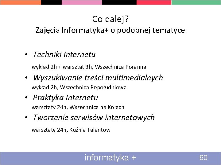 Co dalej? Zajęcia Informatyka+ o podobnej tematyce • Techniki Internetu wykład 2 h +