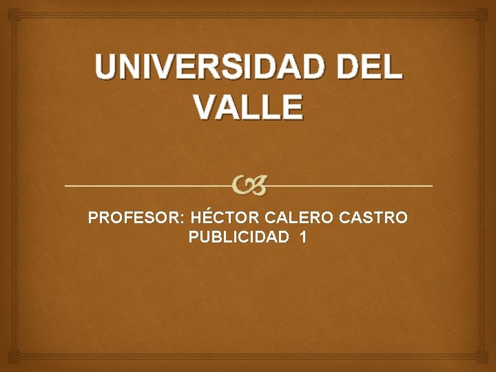 UNIVERSIDAD DEL VALLE PROFESOR: HÉCTOR CALERO CASTRO PUBLICIDAD 1 