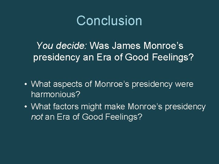 Conclusion You decide: Was James Monroe’s presidency an Era of Good Feelings? • What