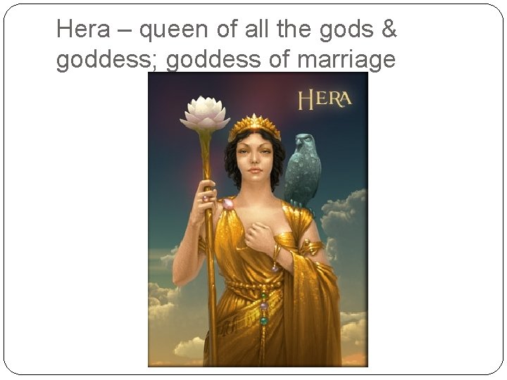 Hera – queen of all the gods & goddess; goddess of marriage 