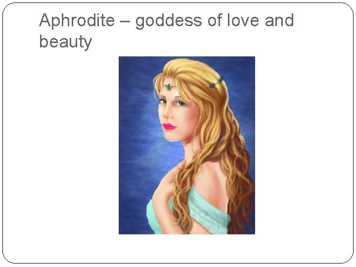 Aphrodite – goddess of love and beauty 
