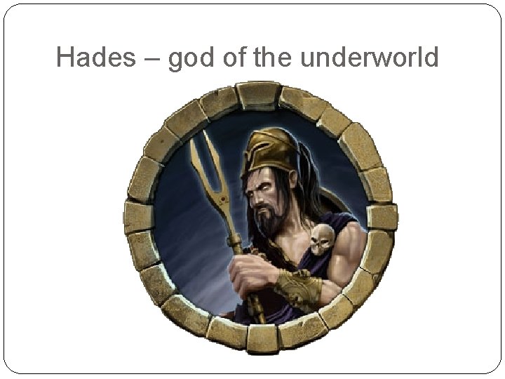 Hades – god of the underworld 