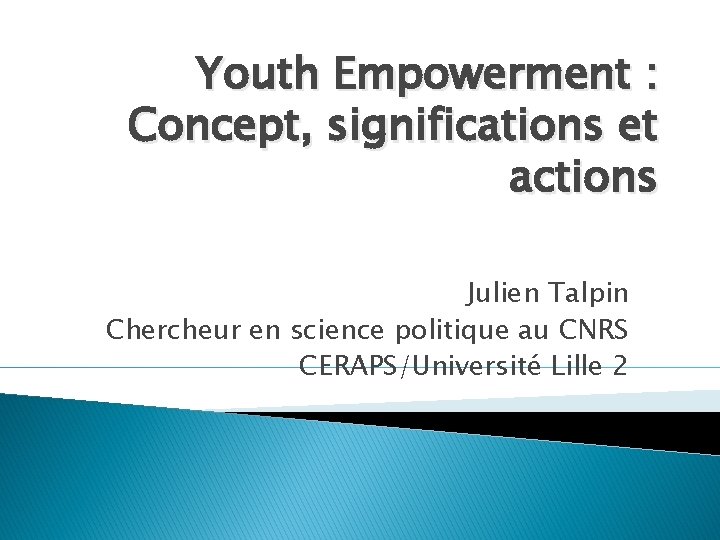 Youth Empowerment : Concept, significations et actions Julien Talpin Chercheur en science politique au