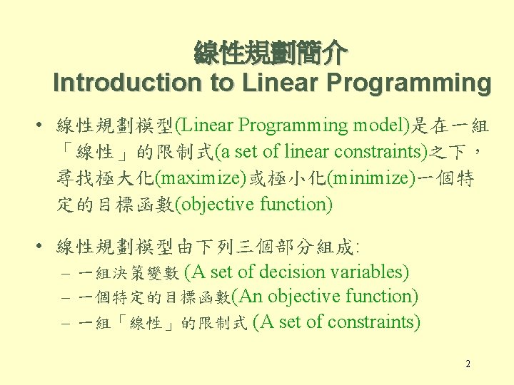 線性規劃簡介 Introduction to Linear Programming • 線性規劃模型(Linear Programming model)是在一組 「線性」的限制式(a set of linear constraints)之下，