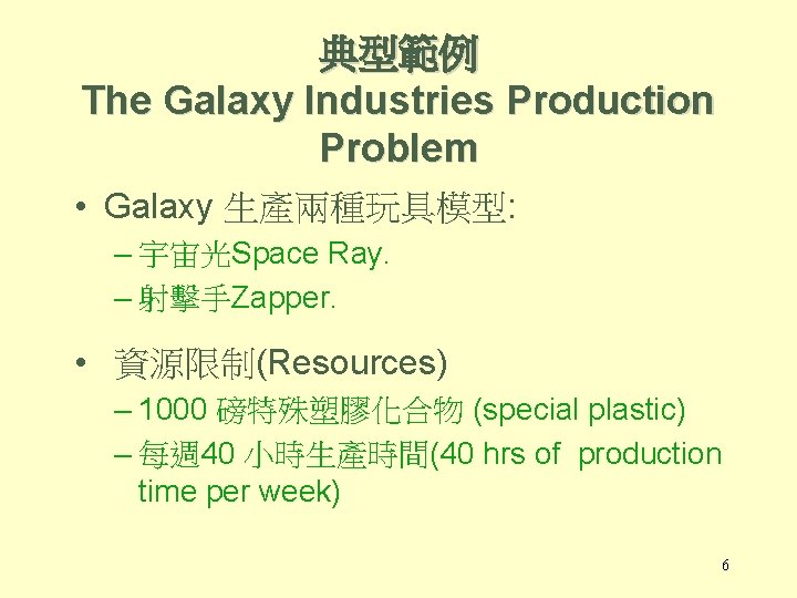 典型範例 The Galaxy Industries Production Problem • Galaxy 生產兩種玩具模型: – 宇宙光Space Ray. – 射擊手Zapper.