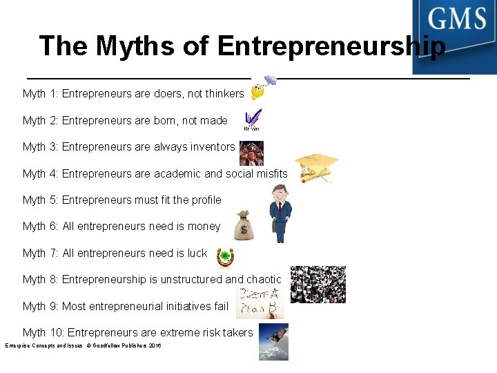 The Myths of Entrepreneurship Myth 1: Entrepreneurs are doers, not thinkers Myth 2: Entrepreneurs The Myths of Entrepreneurship Myth 1: Entrepreneurs are doers, not thinkers Myth 2: Entrepreneurs