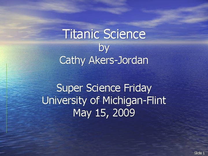 Titanic Science by Cathy Akers-Jordan Super Science Friday University of Michigan-Flint May 15, 2009