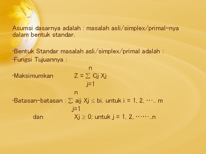 Asumsi dasarnya adalah : masalah asli/simplex/primal-nya dalam bentuk standar. • Bentuk Standar masalah asli/simplex/primal