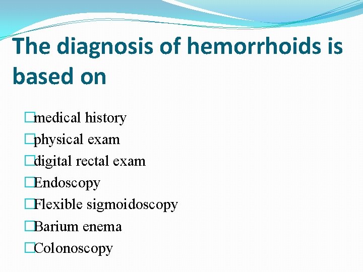 The diagnosis of hemorrhoids is based on �medical history �physical exam �digital rectal exam