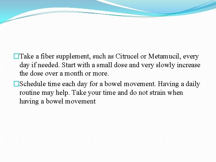 �Take a fiber supplement, such as Citrucel or Metamucil, every day if needed. Start