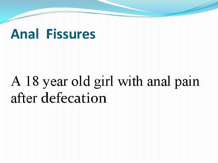 Anal Fissures A 18 year old girl with anal pain after defecation 