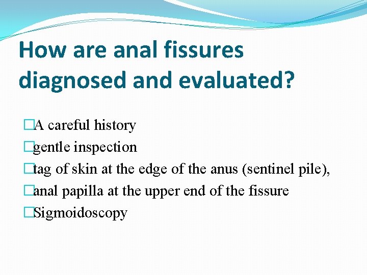 How are anal fissures diagnosed and evaluated? �A careful history �gentle inspection �tag of