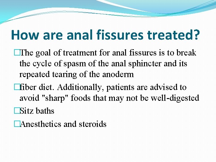 How are anal fissures treated? �The goal of treatment for anal fissures is to