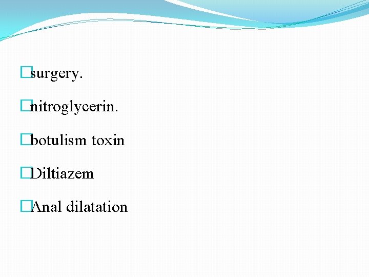 �surgery. �nitroglycerin. �botulism toxin �Diltiazem �Anal dilatation 