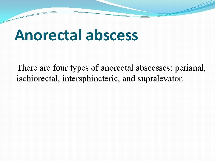 Anorectal abscess There are four types of anorectal abscesses: perianal, ischiorectal, intersphincteric, and supralevator.