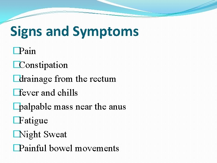 Signs and Symptoms �Pain �Constipation �drainage from the rectum �fever and chills �palpable mass