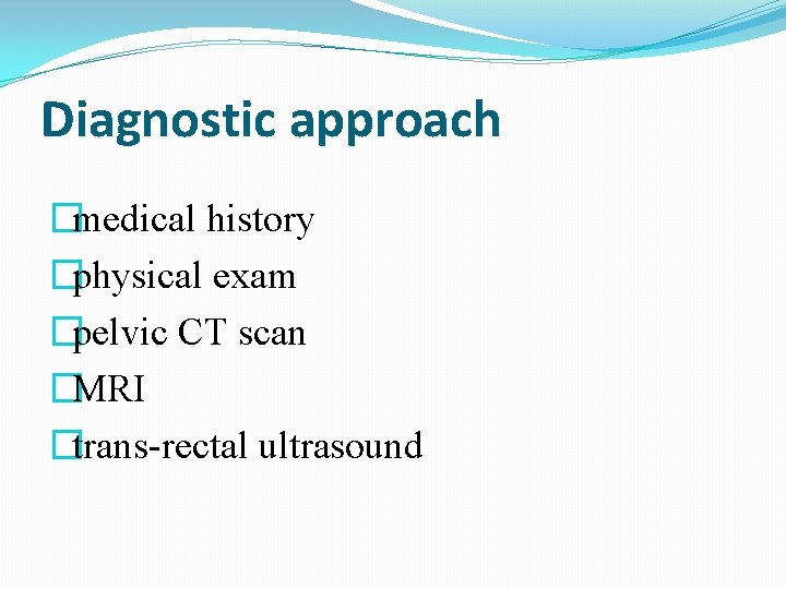 Diagnostic approach �medical history �physical exam �pelvic CT scan �MRI �trans-rectal ultrasound 
