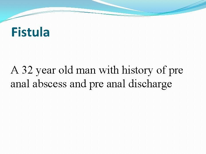 Fistula A 32 year old man with history of pre anal abscess and pre