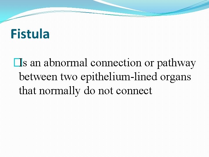 Fistula �Is an abnormal connection or pathway between two epithelium-lined organs that normally do