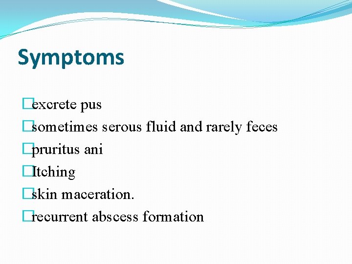 Symptoms �excrete pus �sometimes serous fluid and rarely feces �pruritus ani �Itching �skin maceration.