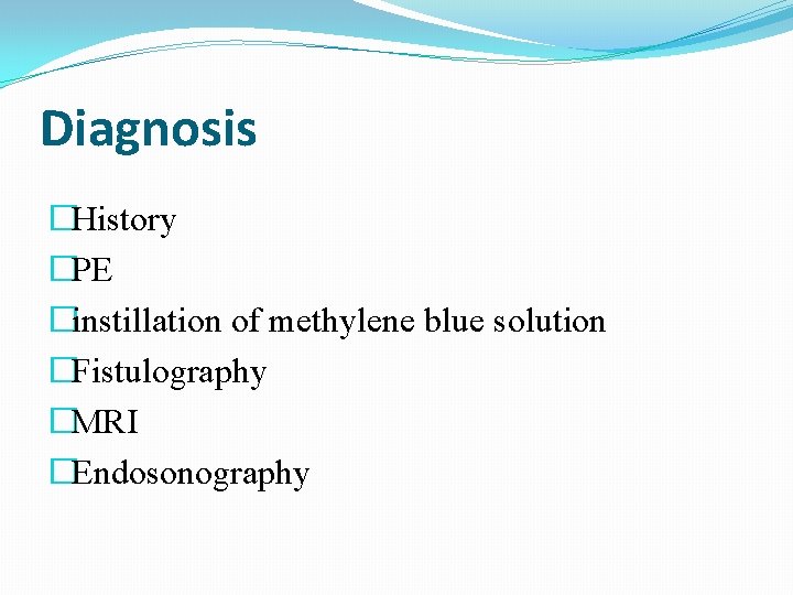 Diagnosis �History �PE �instillation of methylene blue solution �Fistulography �MRI �Endosonography 