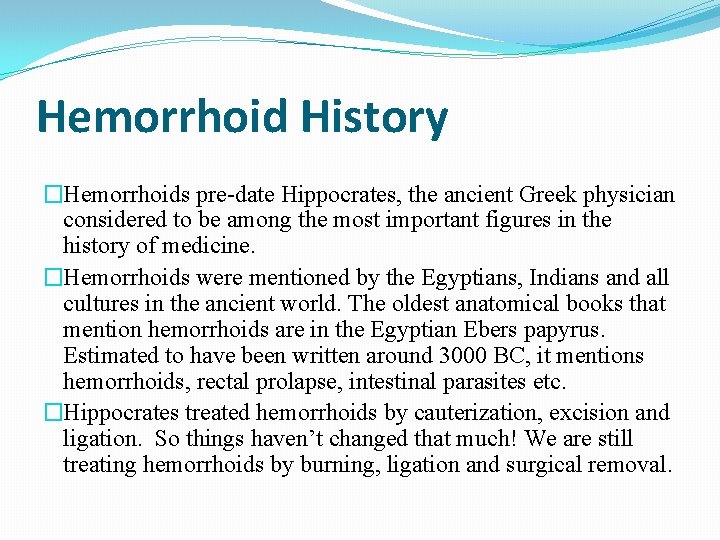 Hemorrhoid History �Hemorrhoids pre-date Hippocrates, the ancient Greek physician considered to be among the