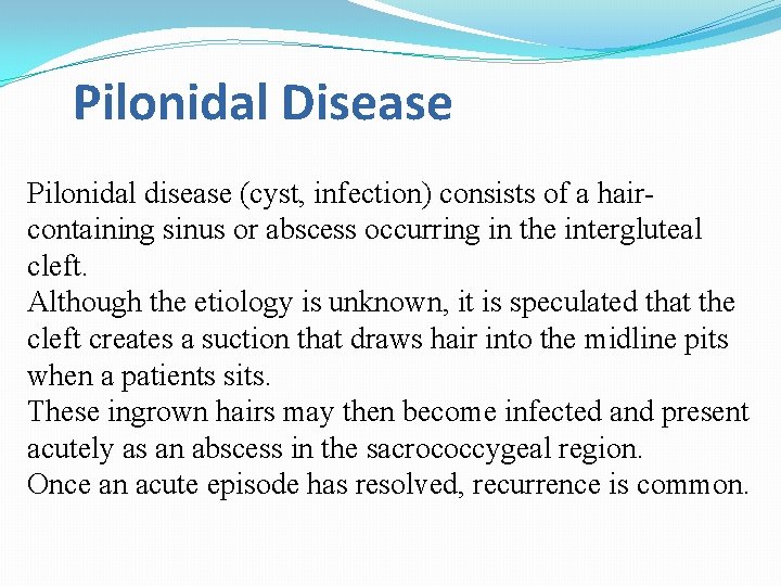 Pilonidal Disease Pilonidal disease (cyst, infection) consists of a haircontaining sinus or abscess occurring