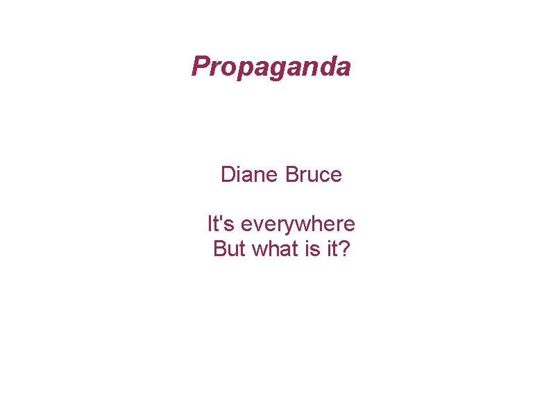 Propaganda Diane Bruce It's everywhere But what is it? 