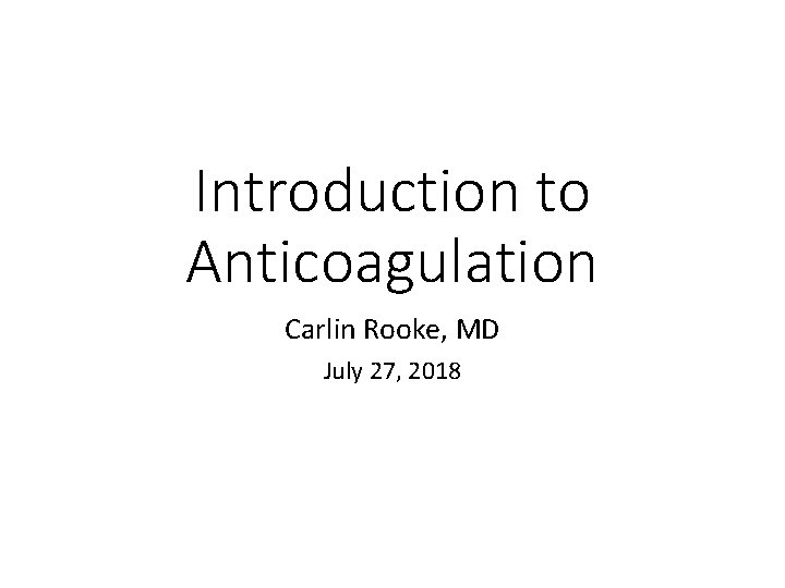 Introduction to Anticoagulation Carlin Rooke, MD July 27, 2018 