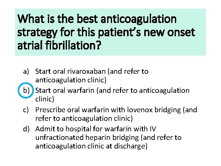 What is the best anticoagulation strategy for this patient’s new onset atrial fibrillation? a)