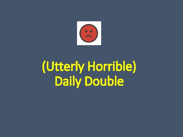 (Utterly Horrible) Daily Double 