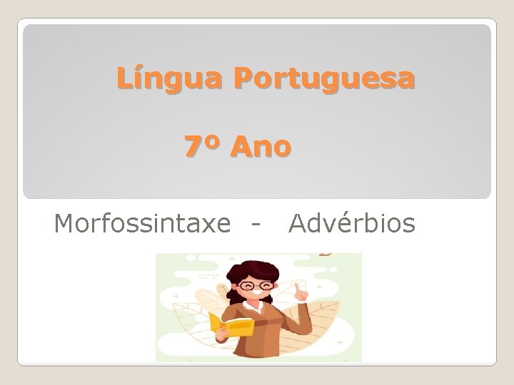  Língua Portuguesa 7º Ano Morfossintaxe - Advérbios 