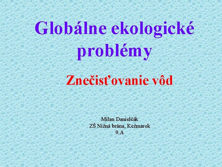 Globálne ekologické problémy Znečisťovanie vôd Milan Danielčák ZŠ Nižná brána, Kežmarok 9. A 