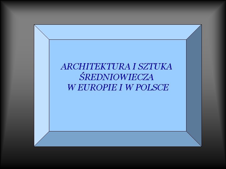 ARCHITEKTURA I SZTUKA ŚREDNIOWIECZA W EUROPIE I W POLSCE 