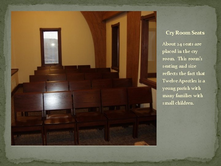 Cry Room Seats About 24 seats are placed in the cry room. This room’s