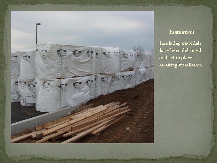 Insulation Insulating materials have been delivered and set in place awaiting installation. 